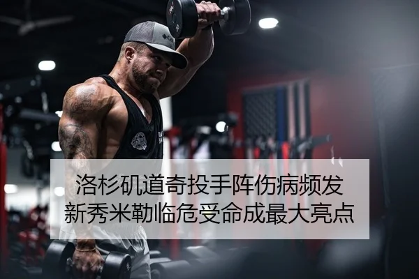 洛杉矶道奇投手阵伤病频发 新秀米勒临危受命成最大亮点